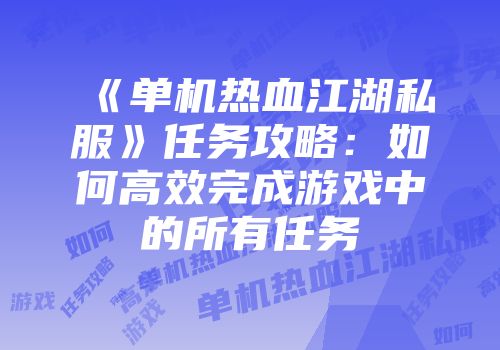 《单机热血江湖私服》任务攻略：如何高效完成游戏中的所有任务