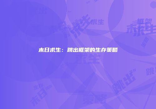 末日求生：跳出框架的生存策略