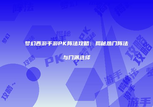 梦幻西游手游PK阵法攻略：揭秘热门阵法与门派选择
