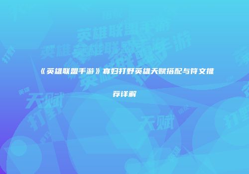 《英雄联盟手游》寡妇打野英雄天赋搭配与符文推荐详解