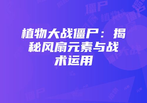 植物大战僵尸：揭秘风扇元素与战术运用