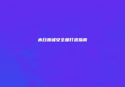 末日废墟安全屋打造指南