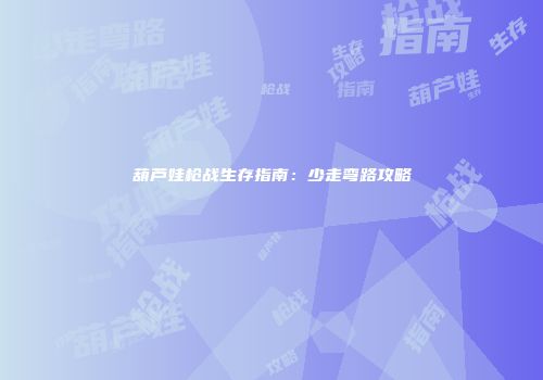葫芦娃枪战生存指南：少走弯路攻略