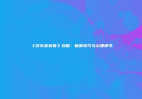《欢乐连连看》攻略：破解技巧与心理调节