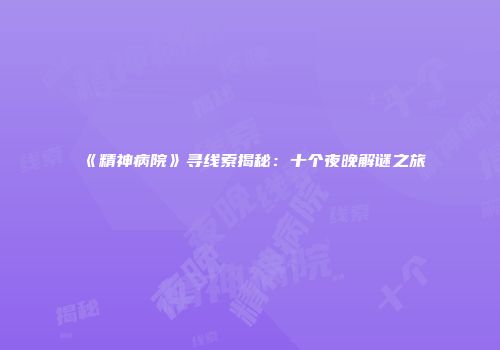 《精神病院》寻线索揭秘：十个夜晚解谜之旅