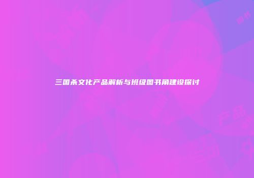三国杀文化产品解析与班级图书角建设探讨
