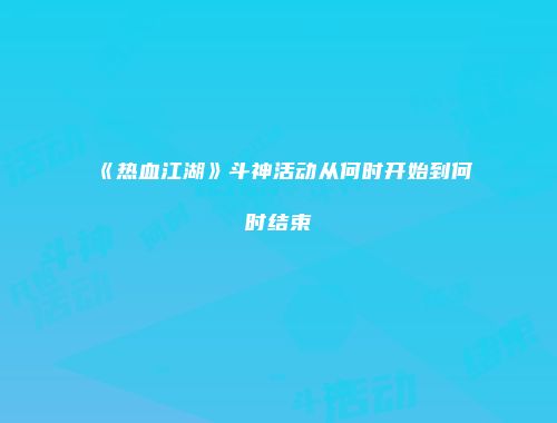 《热血江湖》斗神活动从何时开始到何时结束