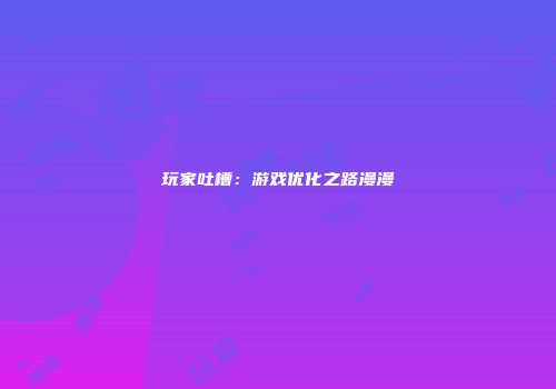 玩家吐槽：游戏优化之路漫漫