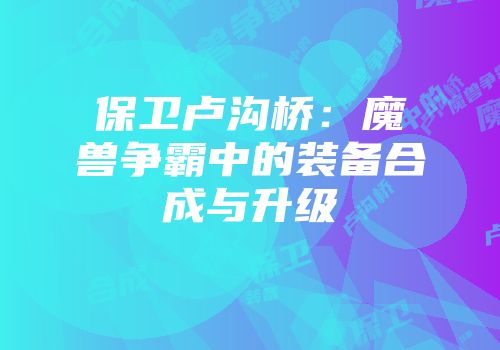 保卫卢沟桥：魔兽争霸中的装备合成与升级