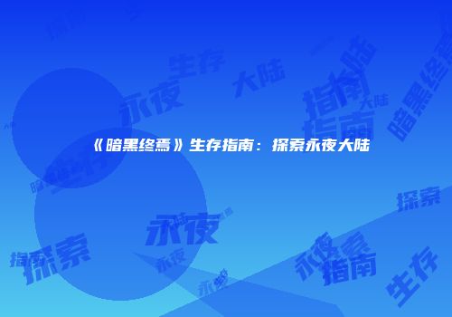 《暗黑终焉》生存指南：探索永夜大陆