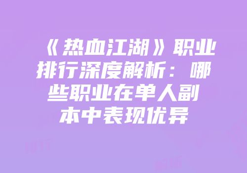 《热血江湖》职业排行深度解析：哪些职业在单人副本中表现优异