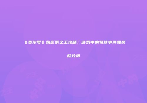 《赛尔号》暗影系之王攻略：游戏中的特殊事件和奖励分析