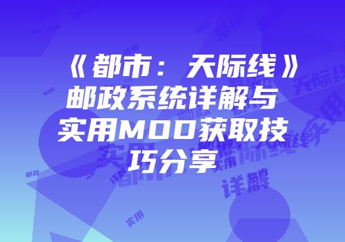 《都市：天际线》邮政系统详解与实用MOD获取技巧分享