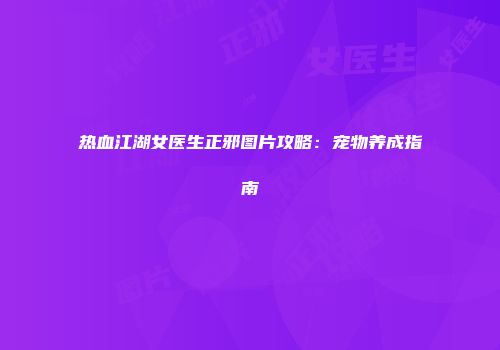 热血江湖女医生正邪图片攻略：宠物养成指南