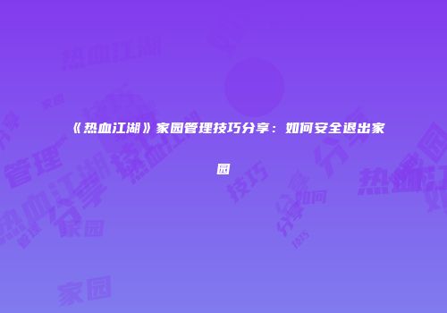 《热血江湖》家园管理技巧分享：如何安全退出家园