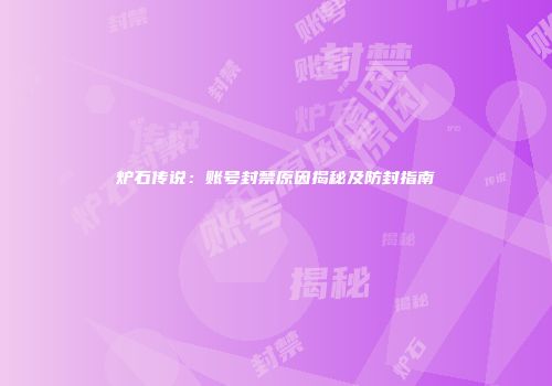 炉石传说：账号封禁原因揭秘及防封指南