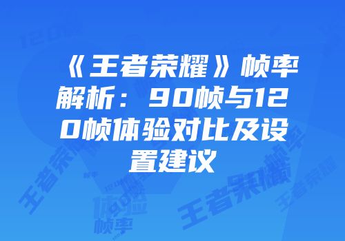 《王者荣耀》帧率解析：90帧与120帧体验对比及设置建议