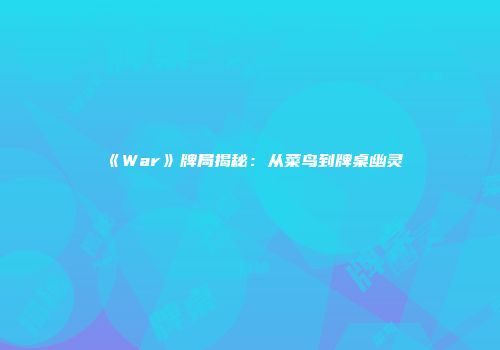 《War》牌局揭秘：从菜鸟到牌桌幽灵