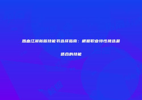 热血江湖新版技能书选择指南：根据职业特性挑选最适合的技能