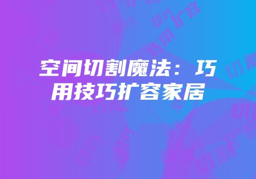 空间切割魔法：巧用技巧扩容家居