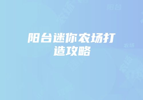 阳台迷你农场打造攻略