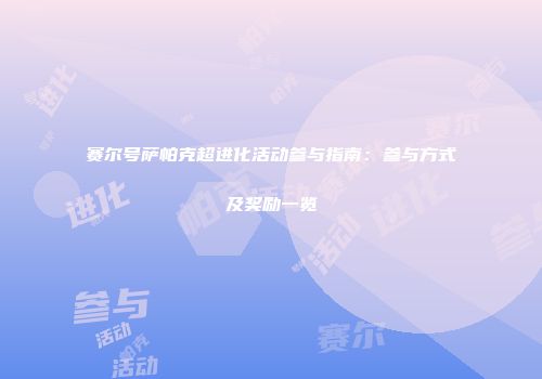 赛尔号萨帕克超进化活动参与指南：参与方式及奖励一览