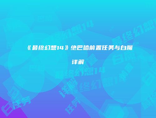 《最终幻想14》绝巴哈前置任务与白魔详解