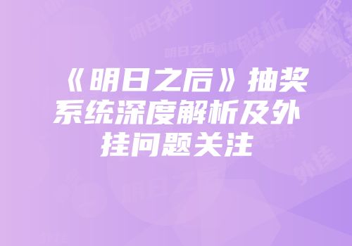 《明日之后》抽奖系统深度解析及外挂问题关注