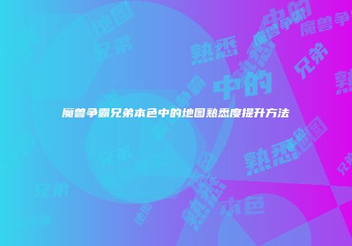 魔兽争霸兄弟本色中的地图熟悉度提升方法