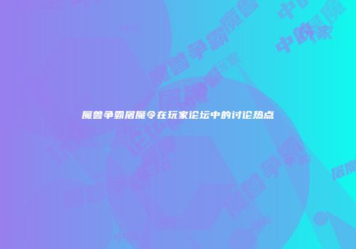 魔兽争霸屠魔令在玩家论坛中的讨论热点