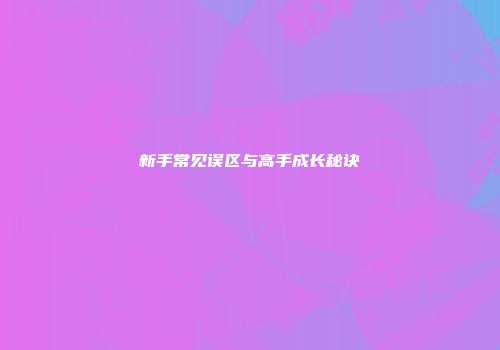 新手常见误区与高手成长秘诀