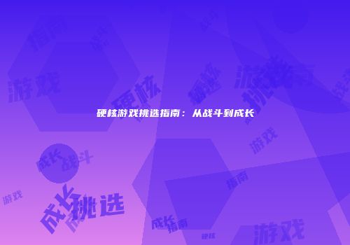 硬核游戏挑选指南：从战斗到成长