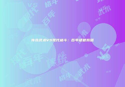 传统武术VS现代格斗：百年谜题揭晓