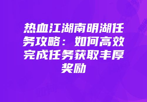 热血江湖南明湖任务攻略：如何高效完成任务获取丰厚奖励