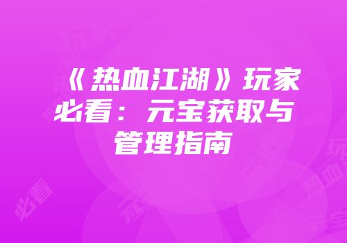 《热血江湖》玩家必看：元宝获取与管理指南