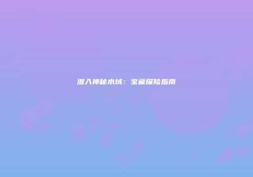 潜入神秘水域：宝藏探险指南