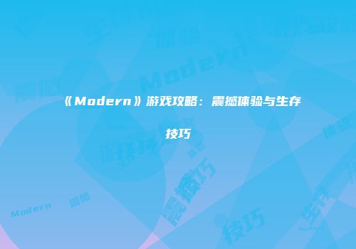 《Modern》游戏攻略：震撼体验与生存技巧
