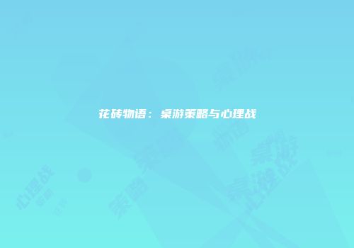 花砖物语：桌游策略与心理战