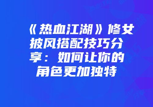 《热血江湖》修女披风搭配技巧分享：如何让你的角色更加独特