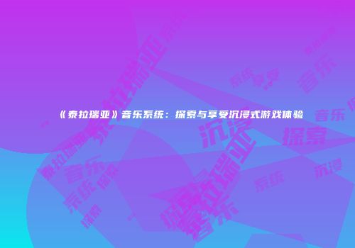 《泰拉瑞亚》音乐系统：探索与享受沉浸式游戏体验