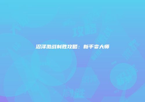 沼泽激战制胜攻略：新手变大师