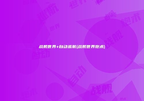 战舰世界+自动巡航(战舰世界炮术)