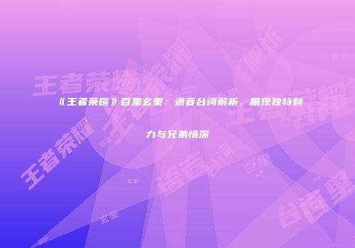《王者荣耀》百里玄策：语音台词解析，展现独特魅力与兄弟情深