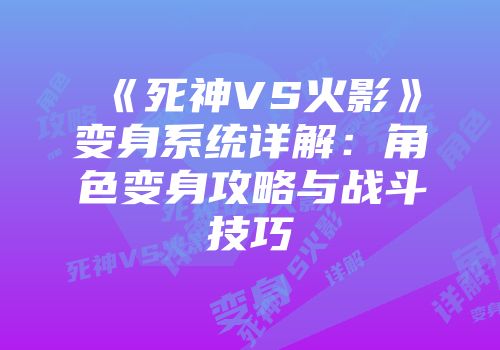 《死神VS火影》变身系统详解：角色变身攻略与战斗技巧