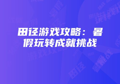 田径游戏攻略：暑假玩转成就挑战