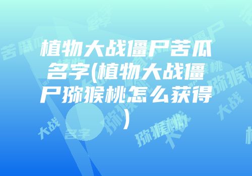 植物大战僵尸苦瓜名字(植物大战僵尸猕猴桃怎么获得)