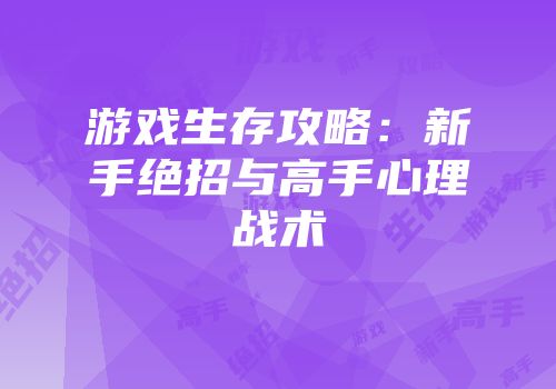 游戏生存攻略：新手绝招与高手心理战术