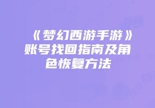 《梦幻西游手游》账号找回指南及角色恢复方法