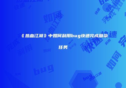 《热血江湖》中如何利用bug快速完成复杂任务