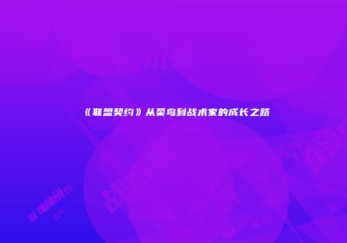 《联盟契约》从菜鸟到战术家的成长之路